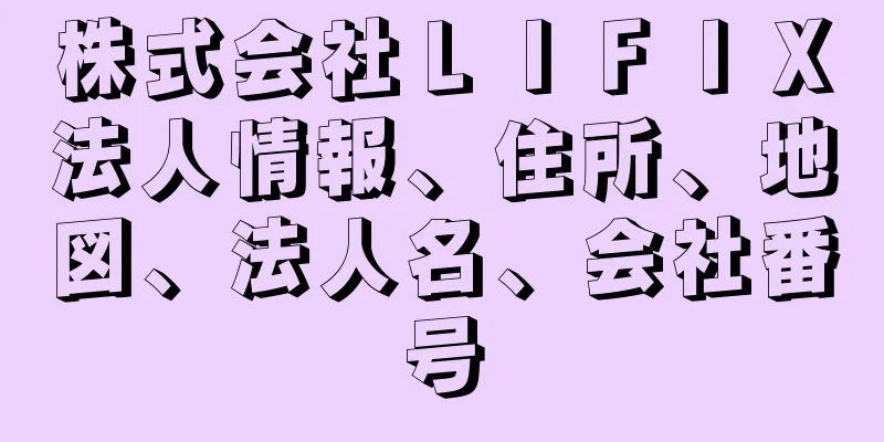 株式会社ＬＩＦＩＸ法人情報、住所、地図、法人名、会社番号