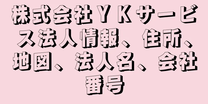 株式会社ＹＫサービス法人情報、住所、地図、法人名、会社番号