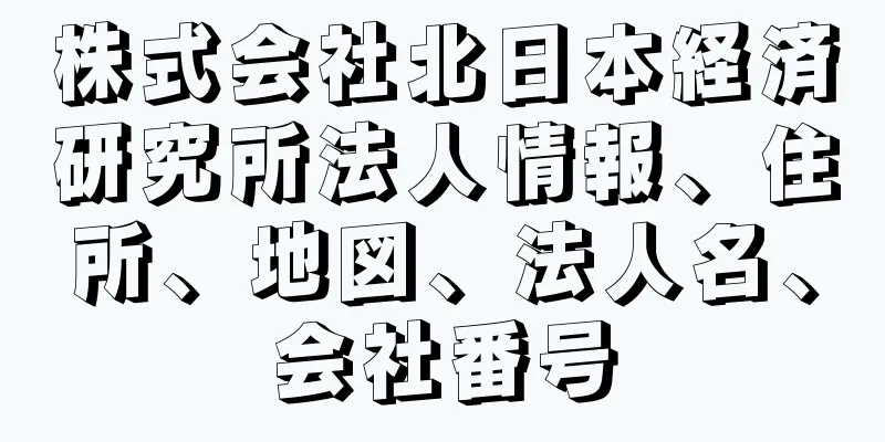 株式会社北日本経済研究所法人情報、住所、地図、法人名、会社番号