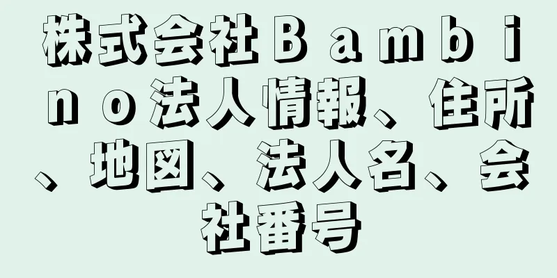 株式会社Ｂａｍｂｉｎｏ法人情報、住所、地図、法人名、会社番号