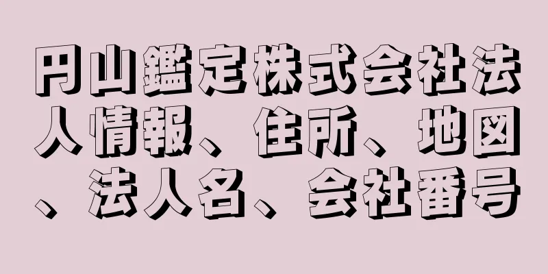 円山鑑定株式会社法人情報、住所、地図、法人名、会社番号