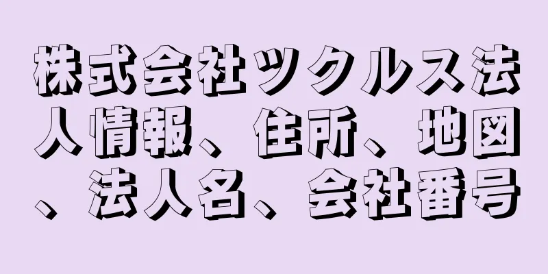 株式会社ツクルス法人情報、住所、地図、法人名、会社番号