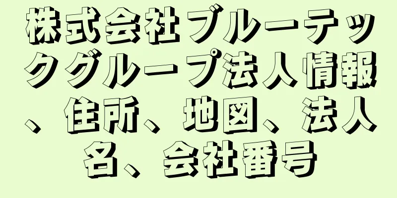 株式会社ブルーテックグループ法人情報、住所、地図、法人名、会社番号