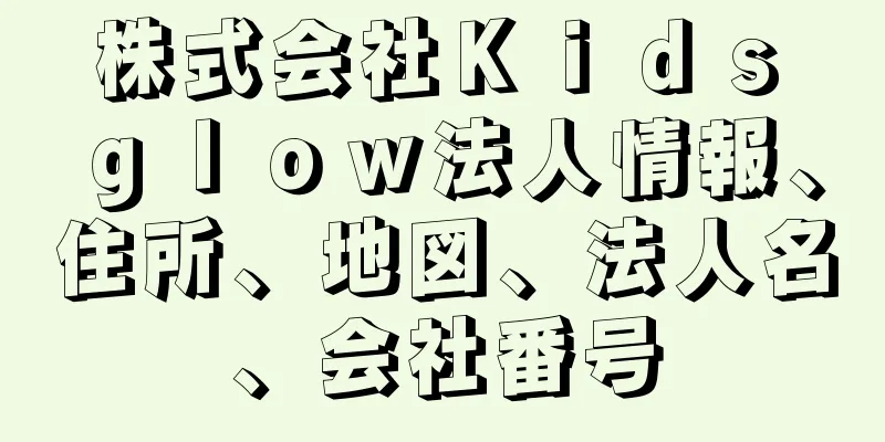 株式会社Ｋｉｄｓ　ｇｌｏｗ法人情報、住所、地図、法人名、会社番号