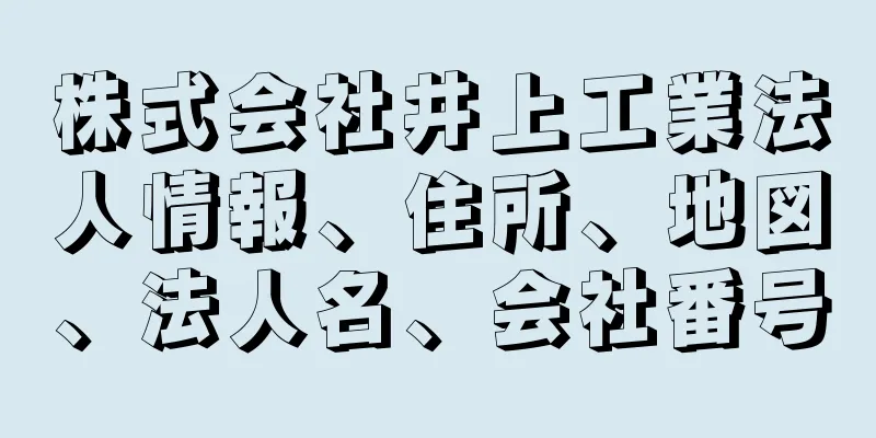 株式会社井上工業法人情報、住所、地図、法人名、会社番号