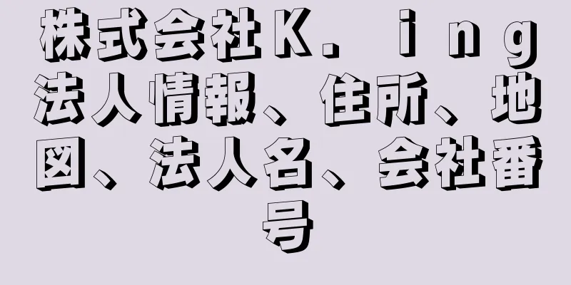 株式会社Ｋ．ｉｎｇ法人情報、住所、地図、法人名、会社番号