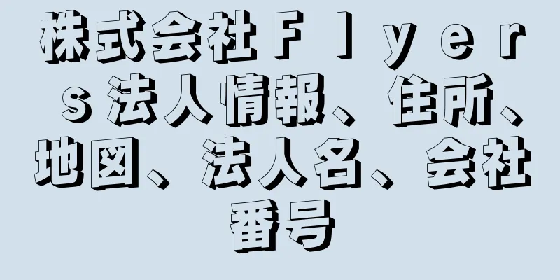 株式会社Ｆｌｙｅｒｓ法人情報、住所、地図、法人名、会社番号