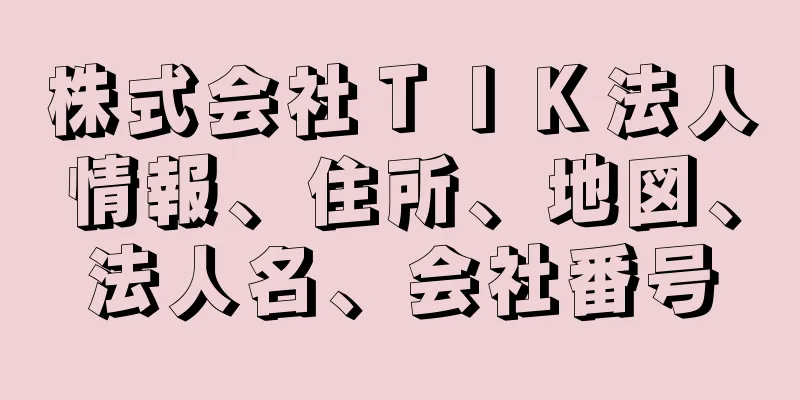 株式会社ＴＩＫ法人情報、住所、地図、法人名、会社番号