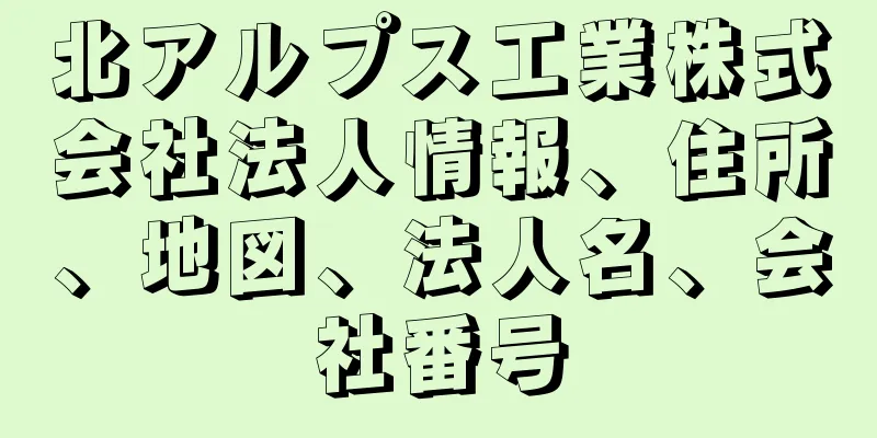 北アルプス工業株式会社法人情報、住所、地図、法人名、会社番号