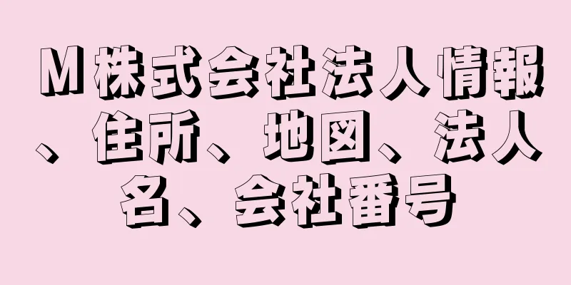 Ｍ株式会社法人情報、住所、地図、法人名、会社番号