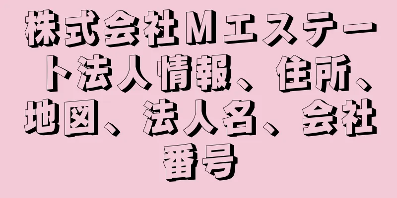 株式会社Ｍエステート法人情報、住所、地図、法人名、会社番号