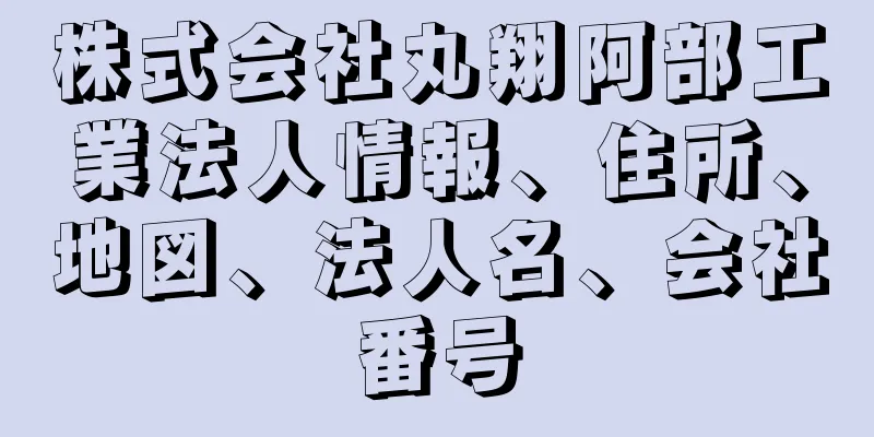 株式会社丸翔阿部工業法人情報、住所、地図、法人名、会社番号