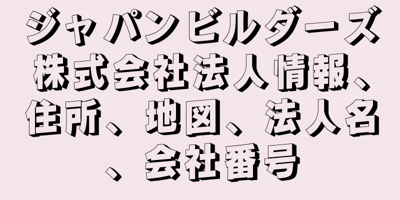 ジャパンビルダーズ株式会社法人情報、住所、地図、法人名、会社番号