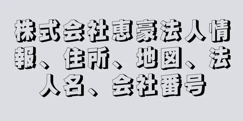 株式会社恵豪法人情報、住所、地図、法人名、会社番号