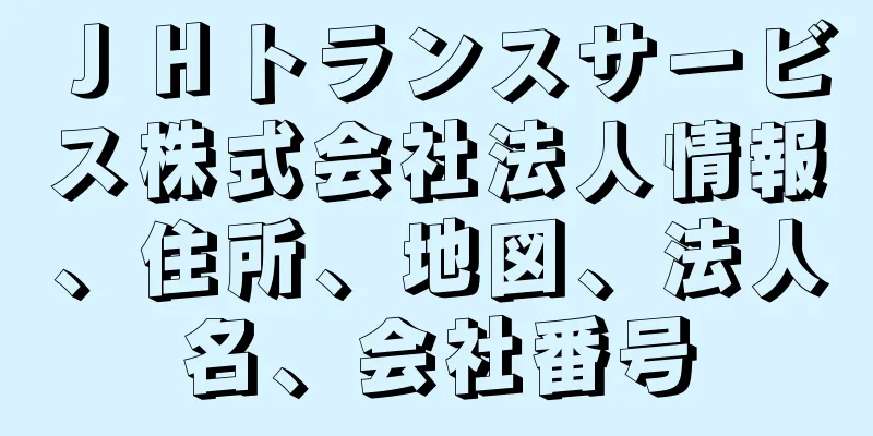 ＪＨトランスサービス株式会社法人情報、住所、地図、法人名、会社番号