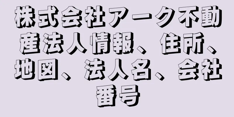 株式会社アーク不動産法人情報、住所、地図、法人名、会社番号