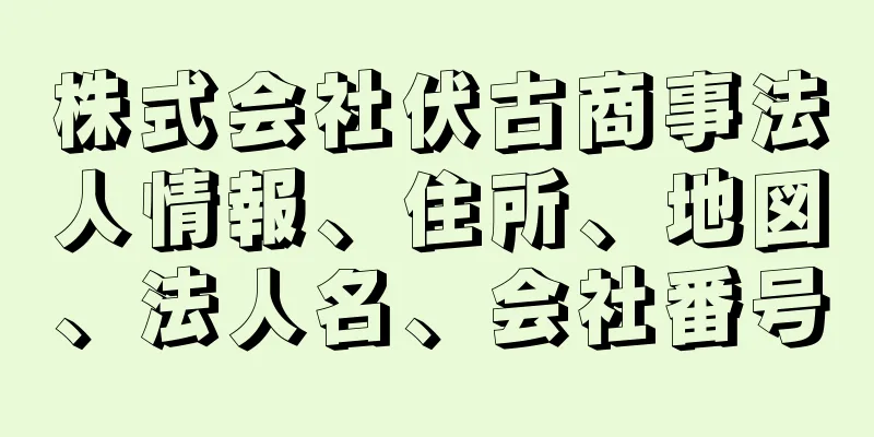 株式会社伏古商事法人情報、住所、地図、法人名、会社番号