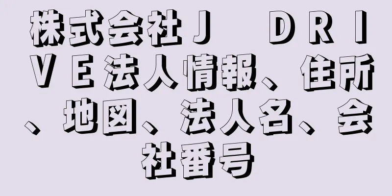 株式会社Ｊ　ＤＲＩＶＥ法人情報、住所、地図、法人名、会社番号