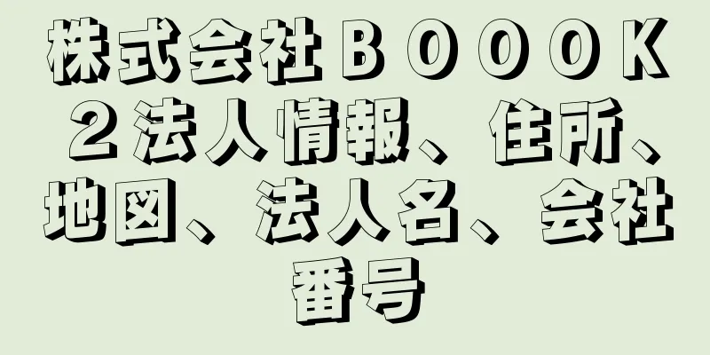 株式会社ＢＯＯＯＫ２法人情報、住所、地図、法人名、会社番号