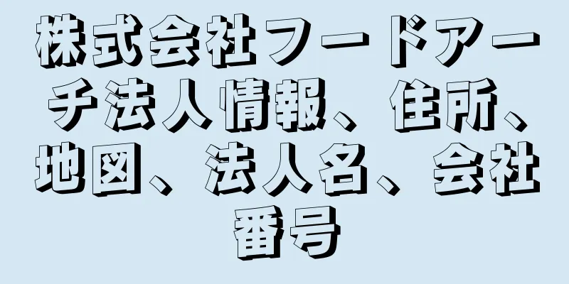 株式会社フードアーチ法人情報、住所、地図、法人名、会社番号