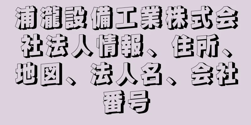 浦瀧設備工業株式会社法人情報、住所、地図、法人名、会社番号