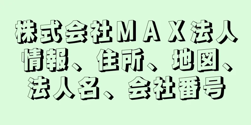 株式会社ＭＡＸ法人情報、住所、地図、法人名、会社番号