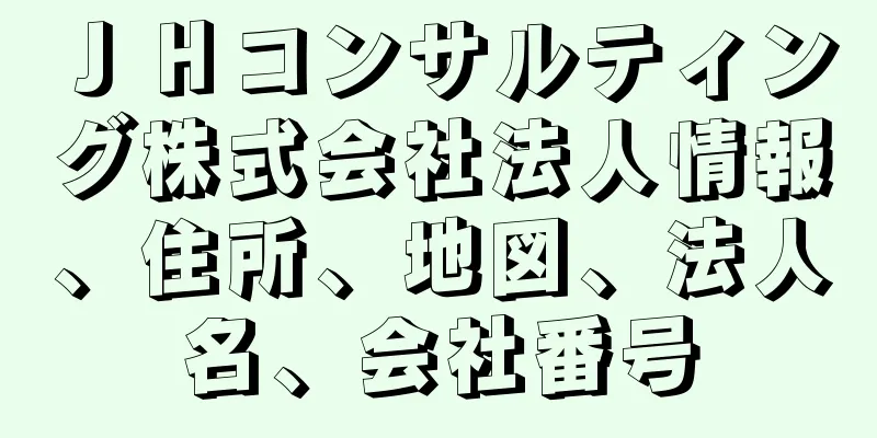 ＪＨコンサルティング株式会社法人情報、住所、地図、法人名、会社番号