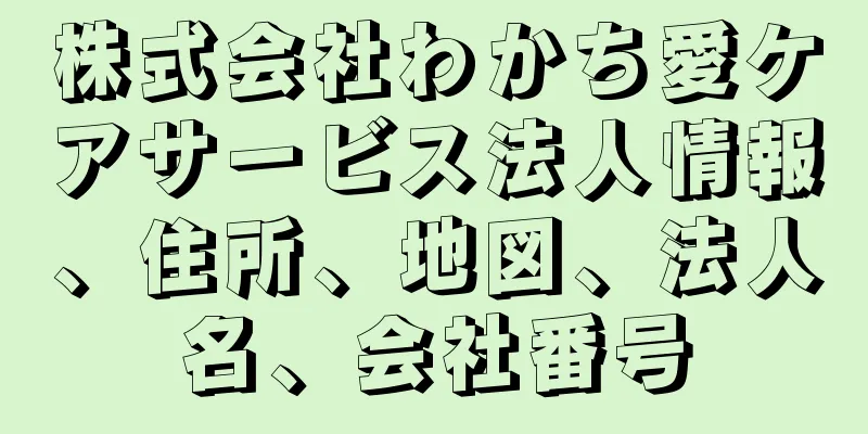 株式会社わかち愛ケアサービス法人情報、住所、地図、法人名、会社番号