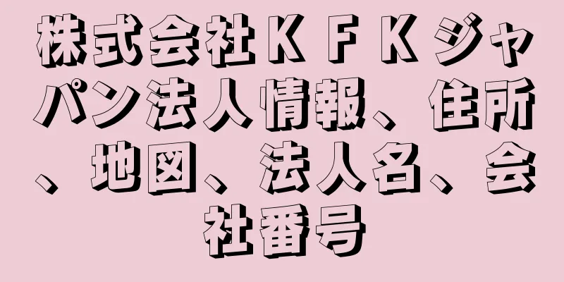 株式会社ＫＦＫジャパン法人情報、住所、地図、法人名、会社番号