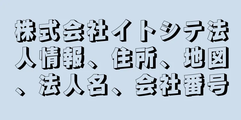 株式会社イトシテ法人情報、住所、地図、法人名、会社番号