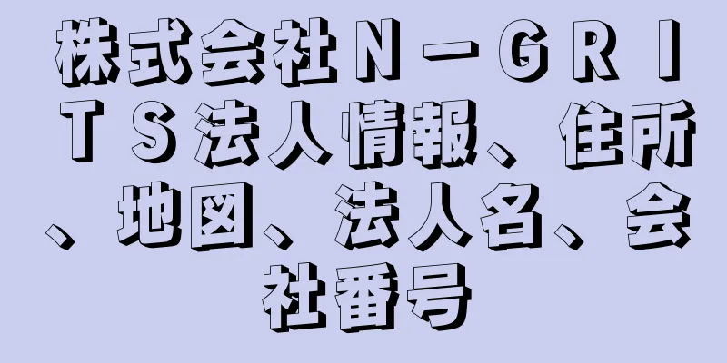 株式会社Ｎ－ＧＲＩＴＳ法人情報、住所、地図、法人名、会社番号