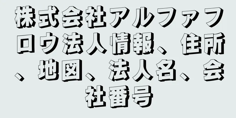 株式会社アルファフロウ法人情報、住所、地図、法人名、会社番号