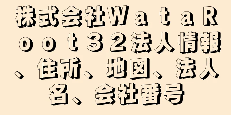 株式会社ＷａｔａＲｏｏｔ３２法人情報、住所、地図、法人名、会社番号