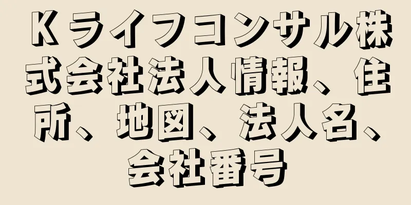 Ｋライフコンサル株式会社法人情報、住所、地図、法人名、会社番号