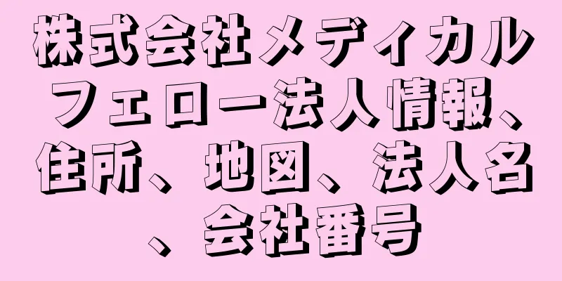 株式会社メディカルフェロー法人情報、住所、地図、法人名、会社番号
