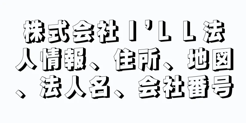 株式会社Ｉ’ＬＬ法人情報、住所、地図、法人名、会社番号