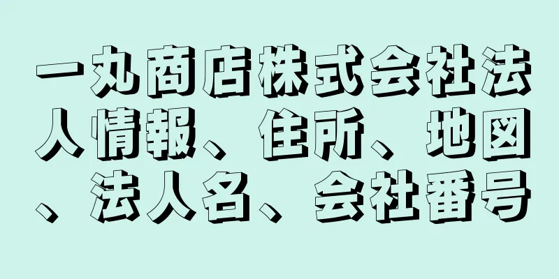 一丸商店株式会社法人情報、住所、地図、法人名、会社番号