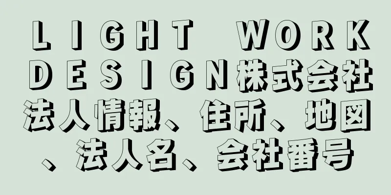 ＬＩＧＨＴ　ＷＯＲＫ　ＤＥＳＩＧＮ株式会社法人情報、住所、地図、法人名、会社番号