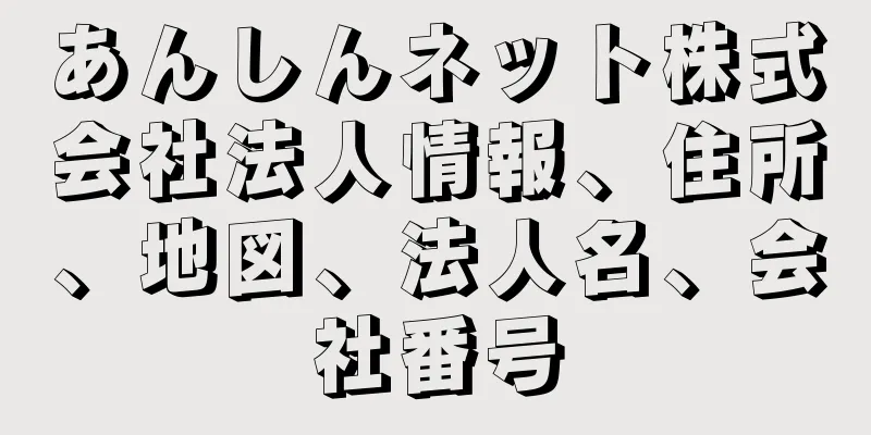 あんしんネット株式会社法人情報、住所、地図、法人名、会社番号