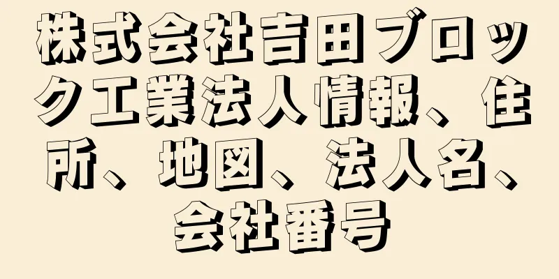 株式会社吉田ブロック工業法人情報、住所、地図、法人名、会社番号