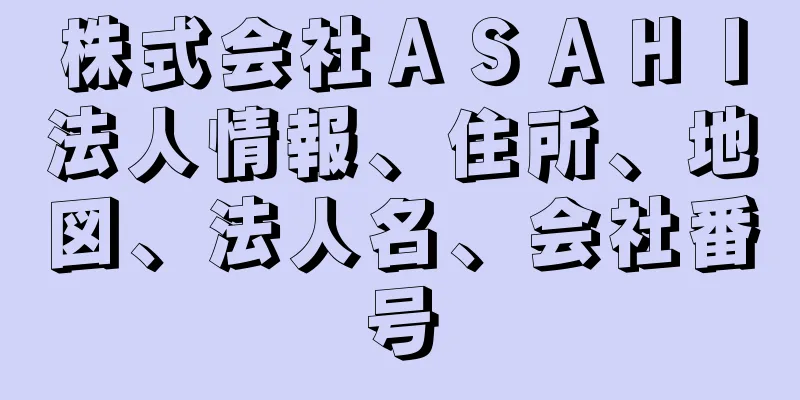 株式会社ＡＳＡＨＩ法人情報、住所、地図、法人名、会社番号