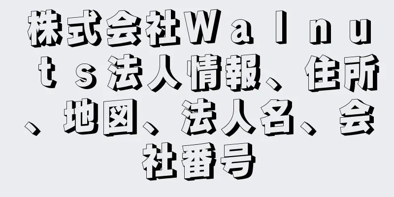 株式会社Ｗａｌｎｕｔｓ法人情報、住所、地図、法人名、会社番号