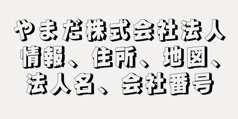 やまだ株式会社法人情報、住所、地図、法人名、会社番号