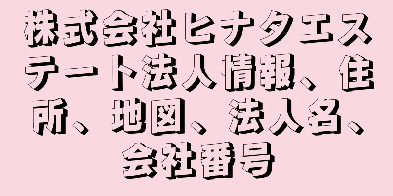 株式会社ヒナタエステート法人情報、住所、地図、法人名、会社番号