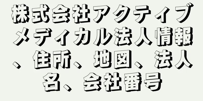 株式会社アクティブメディカル法人情報、住所、地図、法人名、会社番号