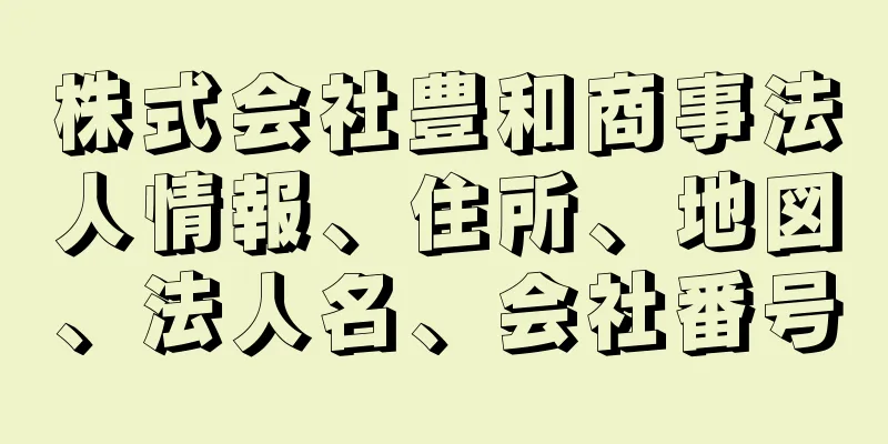 株式会社豊和商事法人情報、住所、地図、法人名、会社番号