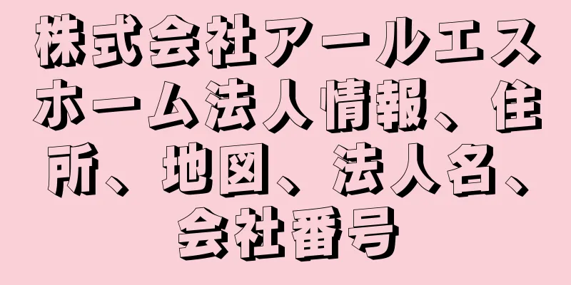株式会社アールエスホーム法人情報、住所、地図、法人名、会社番号