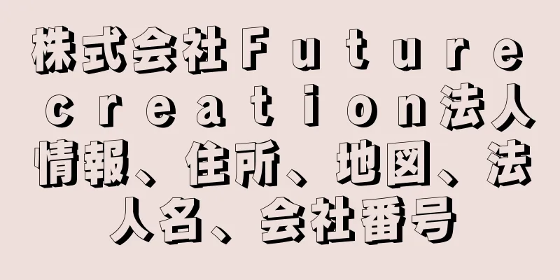 株式会社Ｆｕｔｕｒｅ　ｃｒｅａｔｉｏｎ法人情報、住所、地図、法人名、会社番号