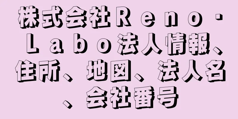 株式会社Ｒｅｎｏ・Ｌａｂｏ法人情報、住所、地図、法人名、会社番号