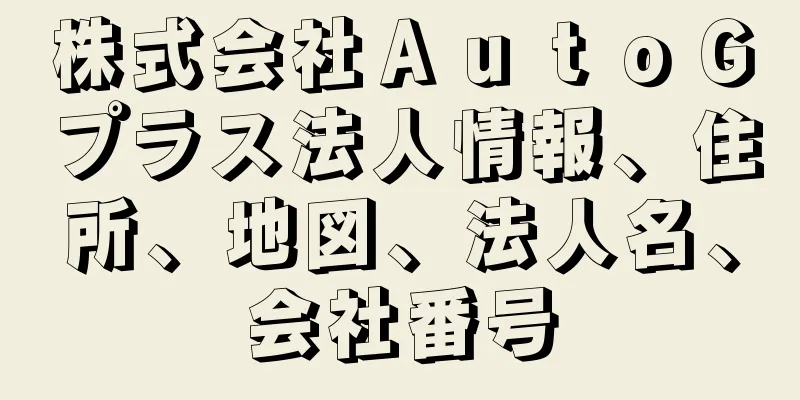 株式会社ＡｕｔｏＧプラス法人情報、住所、地図、法人名、会社番号